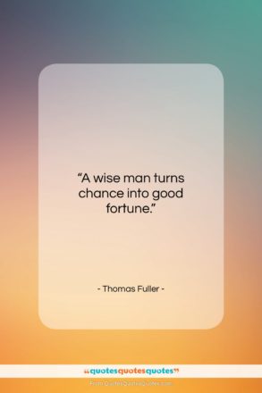 Thomas Fuller quote: “A wise man turns chance into good…”- at QuotesQuotesQuotes.com