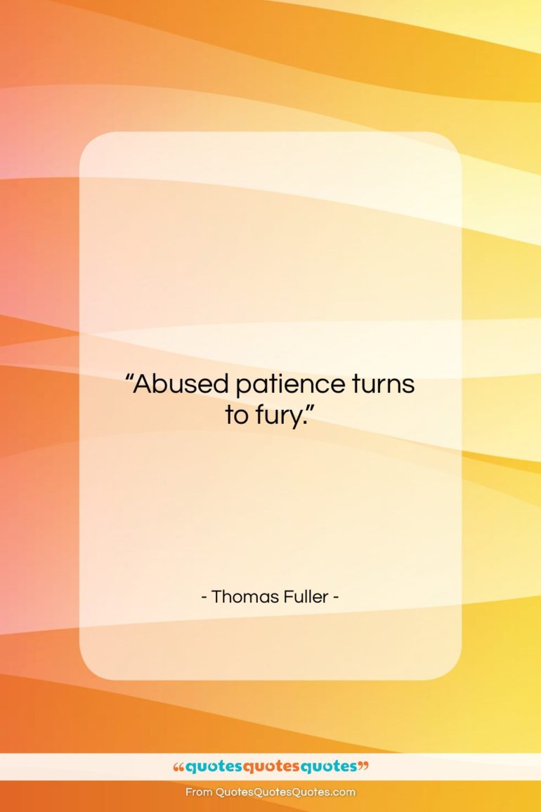 Thomas Fuller quote: “Abused patience turns to fury….”- at QuotesQuotesQuotes.com