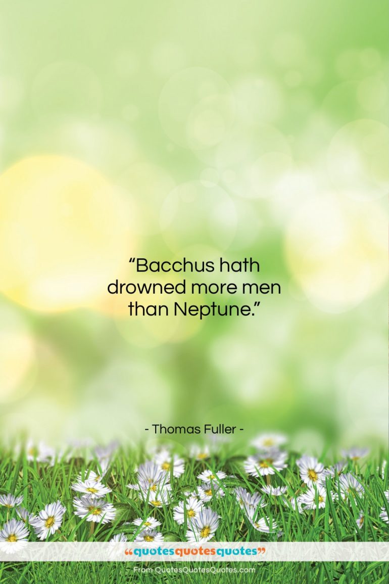 Thomas Fuller quote: “Bacchus hath drowned more men than Neptune…”- at QuotesQuotesQuotes.com