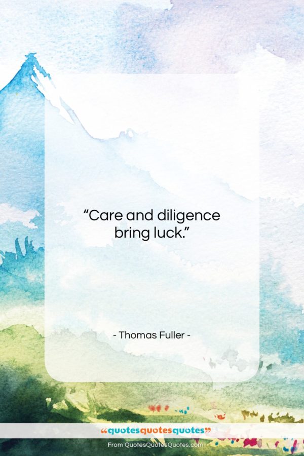 Thomas Fuller quote: “Care and diligence bring luck…”- at QuotesQuotesQuotes.com