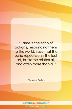 Thomas Fuller quote: “Fame is the echo of actions, resounding…”- at QuotesQuotesQuotes.com