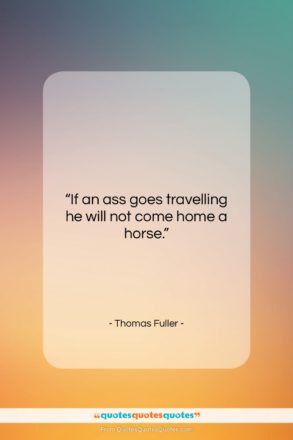 Thomas Fuller quote: “If an ass goes travelling he will…”- at QuotesQuotesQuotes.com
