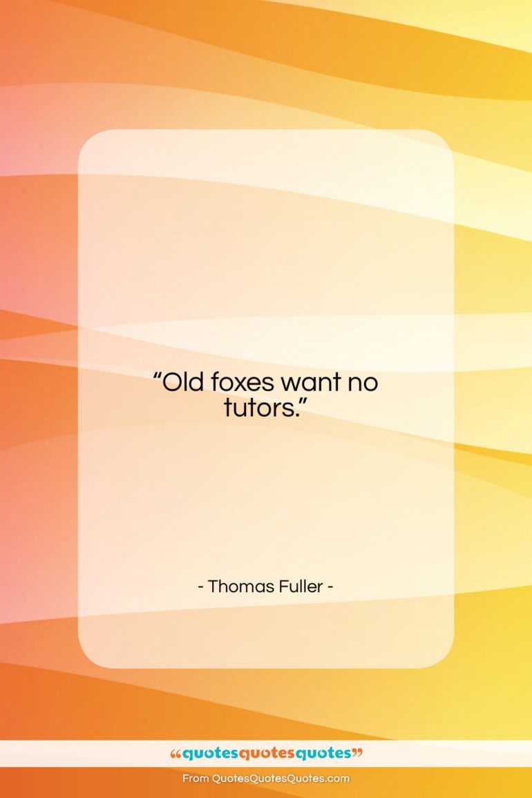 Thomas Fuller quote: “Old foxes want no tutors….”- at QuotesQuotesQuotes.com