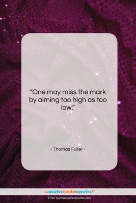 Thomas Fuller quote: “One may miss the mark by aiming…”- at QuotesQuotesQuotes.com