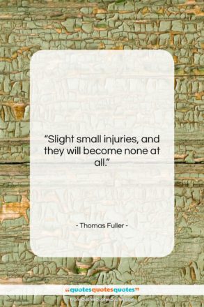Thomas Fuller quote: “Slight small injuries, and they will become…”- at QuotesQuotesQuotes.com