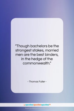 Thomas Fuller quote: “Though bachelors be the strongest stakes, married…”- at QuotesQuotesQuotes.com