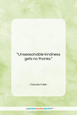 Thomas Fuller quote: “Unseasonable kindness gets no thanks….”- at QuotesQuotesQuotes.com