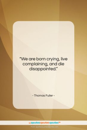 Thomas Fuller quote: “We are born crying, live complaining, and…”- at QuotesQuotesQuotes.com