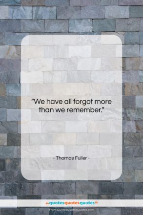 Thomas Fuller quote: “We have all forgot more than we…”- at QuotesQuotesQuotes.com