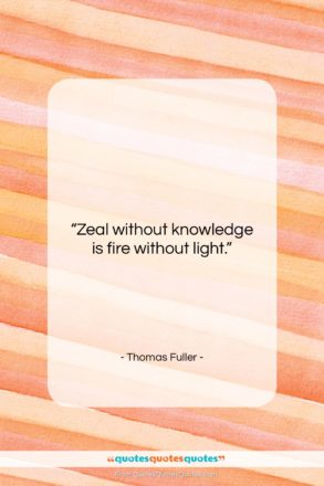 Thomas Fuller quote: “Zeal without knowledge is fire without light….”- at QuotesQuotesQuotes.com
