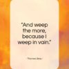 Thomas Gray quote: “And weep the more, because I weep in vain.”- at QuotesQuotesQuotes.com