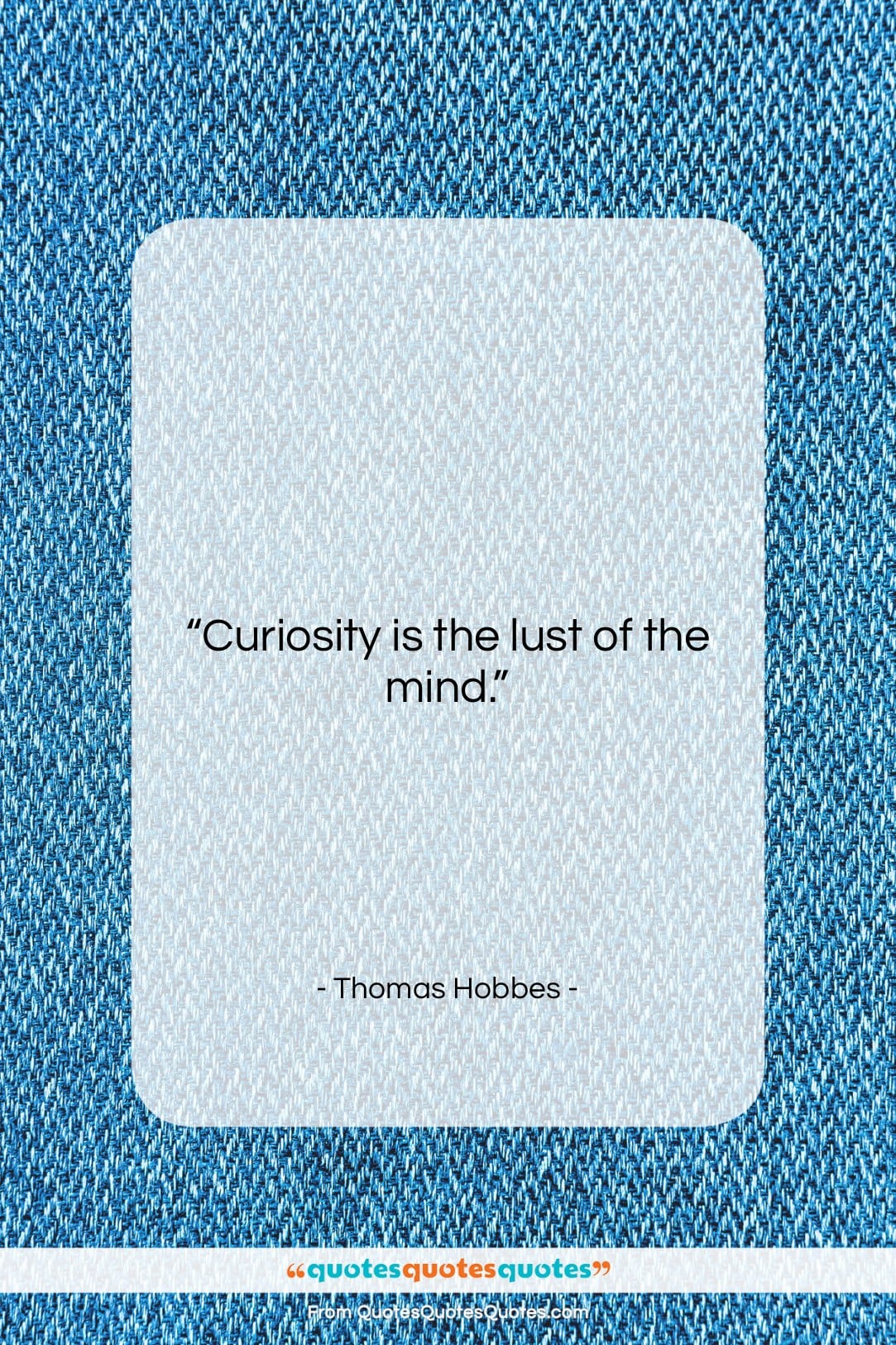 Thomas Hobbes quote: “Curiosity is the lust of the mind….”- at QuotesQuotesQuotes.com