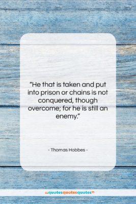 Thomas Hobbes quote: “He that is taken and put into…”- at QuotesQuotesQuotes.com