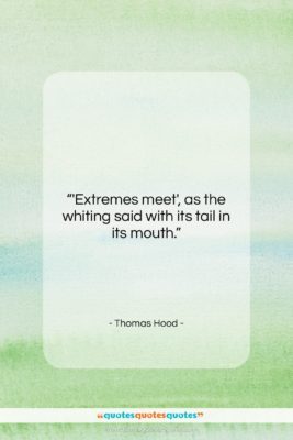 Thomas Hood quote: “‘Extremes meet’, as the whiting said with…”- at QuotesQuotesQuotes.com