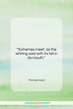 Thomas Hood quote: “‘Extremes meet’, as the whiting said with…”- at QuotesQuotesQuotes.com
