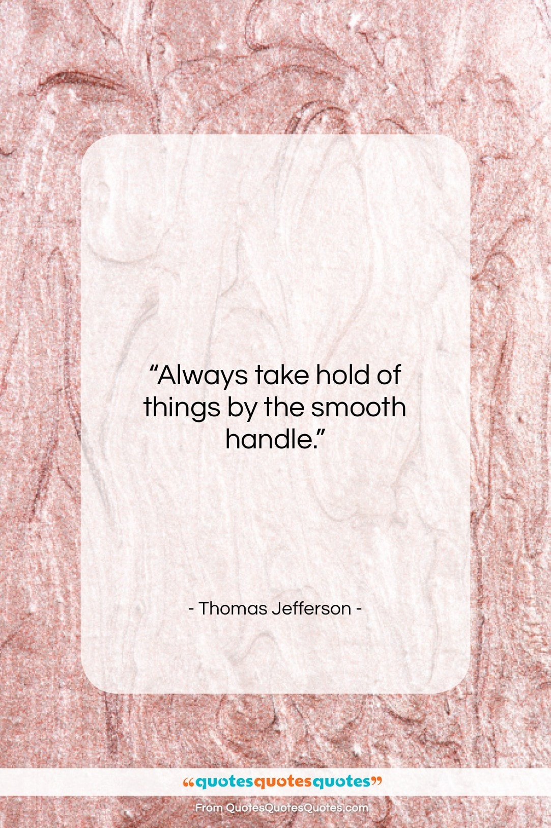 Thomas Jefferson quote: “Always take hold of things by the…”- at QuotesQuotesQuotes.com