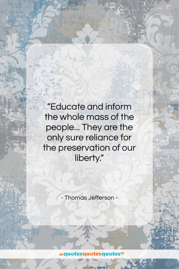 Thomas Jefferson quote: “Educate and inform the whole mass of…”- at QuotesQuotesQuotes.com