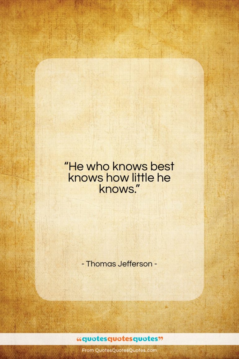 Thomas Jefferson quote: “He who knows best knows how little…”- at QuotesQuotesQuotes.com