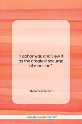Thomas Jefferson quote: “I abhor war, and view it as…”- at QuotesQuotesQuotes.com