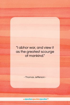 Thomas Jefferson quote: “I abhor war, and view it as…”- at QuotesQuotesQuotes.com