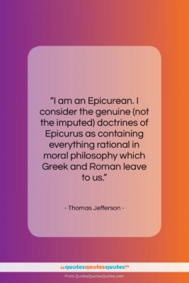 Thomas Jefferson quote: “I am an Epicurean. I consider the…”- at QuotesQuotesQuotes.com