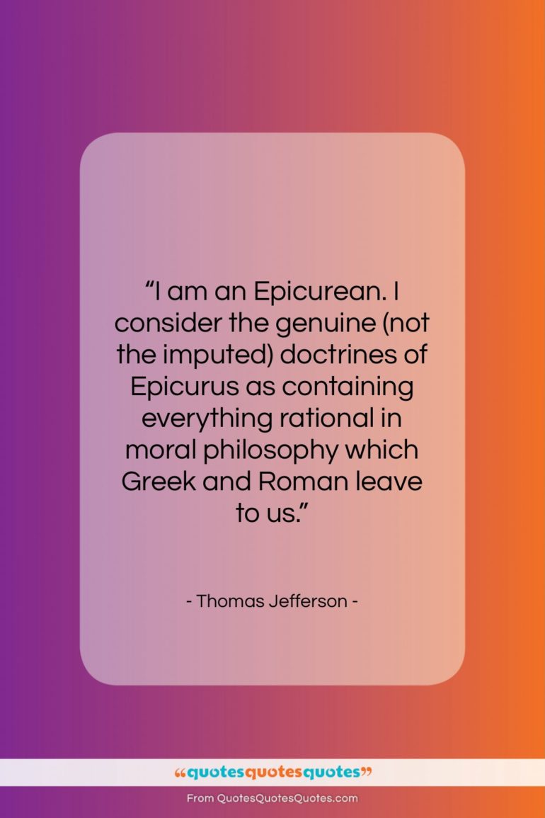 Thomas Jefferson quote: “I am an Epicurean. I consider the…”- at QuotesQuotesQuotes.com