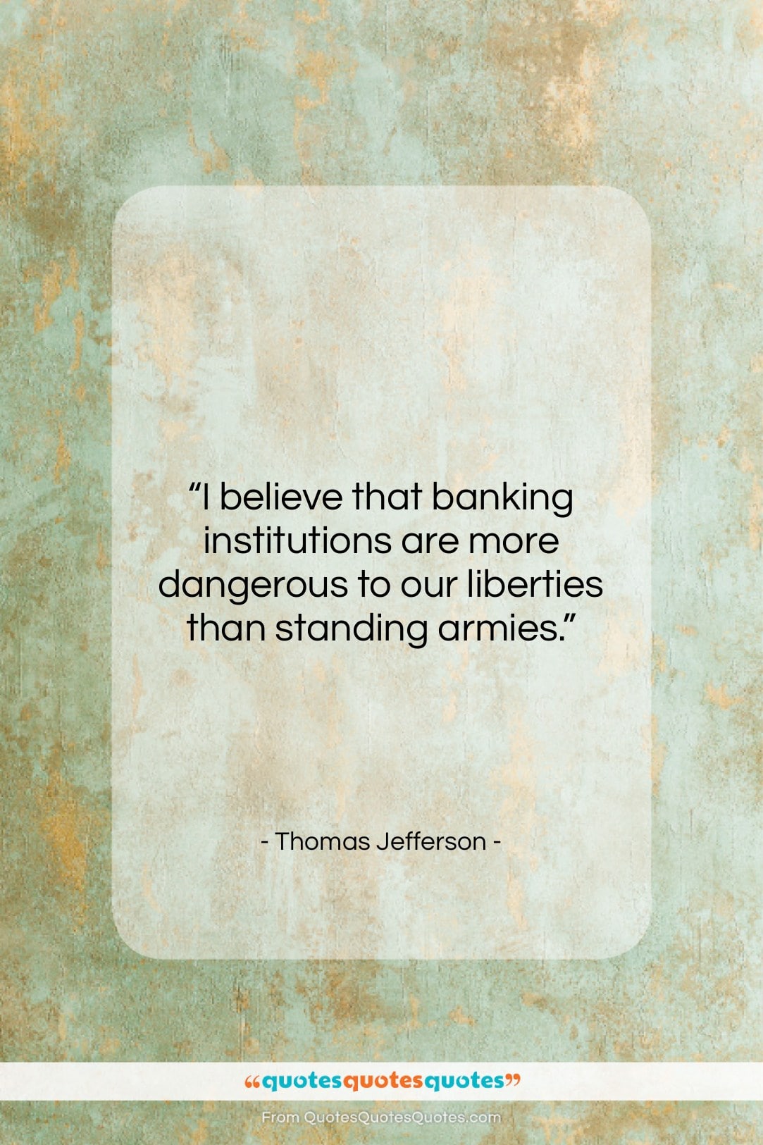 Thomas Jefferson quote: “I believe that banking institutions are more…”- at QuotesQuotesQuotes.com