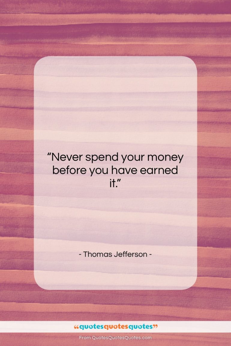 Thomas Jefferson quote: “Never spend your money before…”- at QuotesQuotesQuotes.com