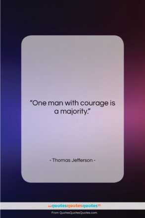 Thomas Jefferson quote: “One man with courage is a majority….”- at QuotesQuotesQuotes.com