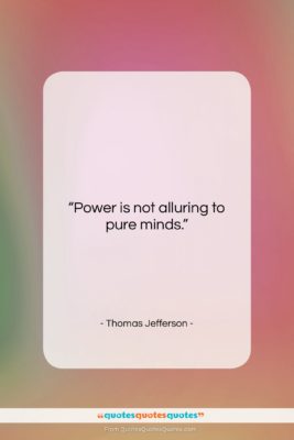 Thomas Jefferson quote: “Power is not alluring to pure minds….”- at QuotesQuotesQuotes.com