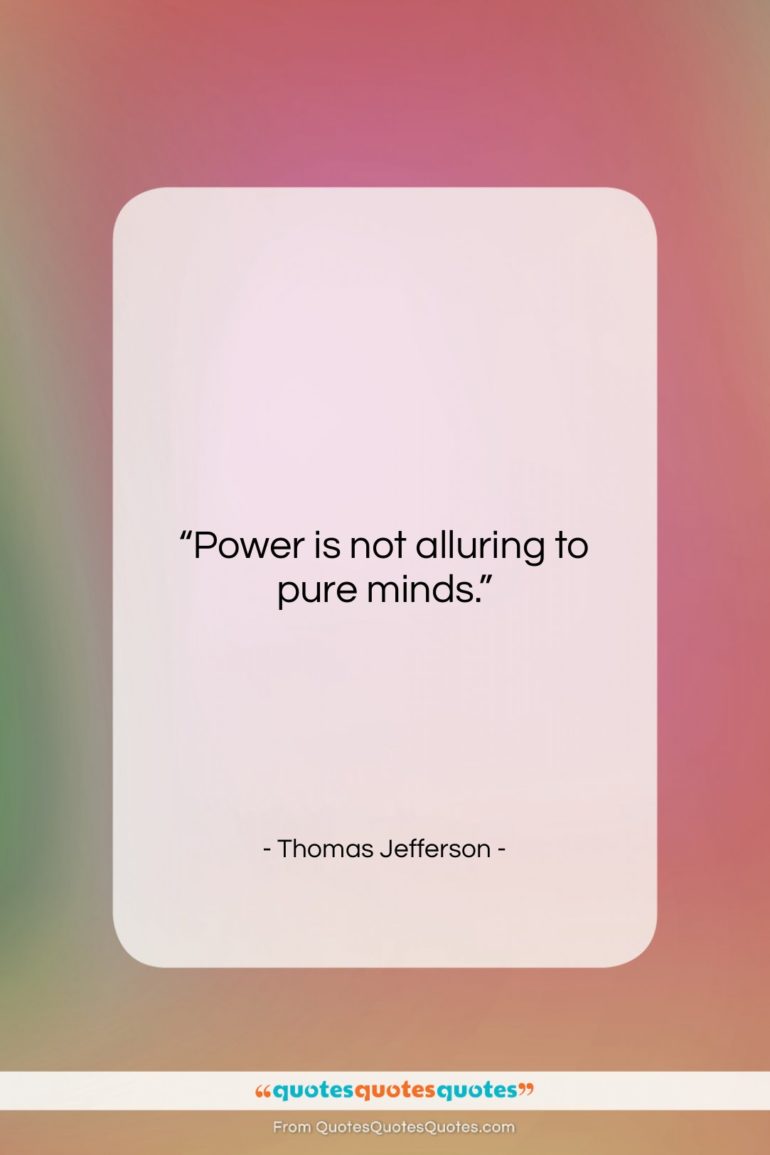Thomas Jefferson quote: “Power is not alluring to pure minds….”- at QuotesQuotesQuotes.com