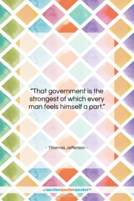 Thomas Jefferson quote: “That government is the strongest of which…”- at QuotesQuotesQuotes.com