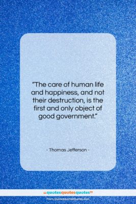 Thomas Jefferson quote: “The care of human life and happiness,…”- at QuotesQuotesQuotes.com