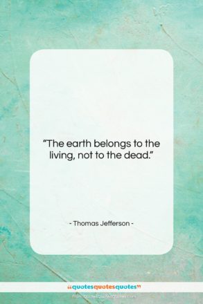 Thomas Jefferson quote: “The earth belongs to the living, not…”- at QuotesQuotesQuotes.com