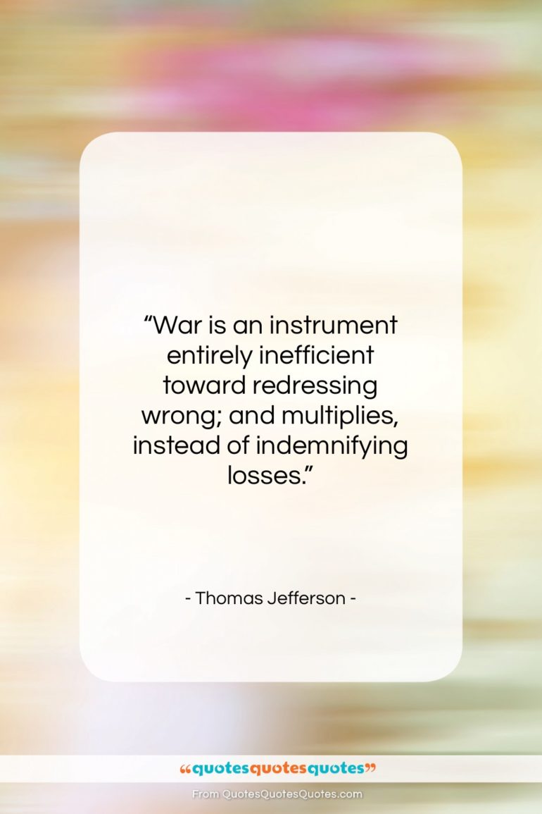 Thomas Jefferson quote: “War is an instrument entirely inefficient toward…”- at QuotesQuotesQuotes.com