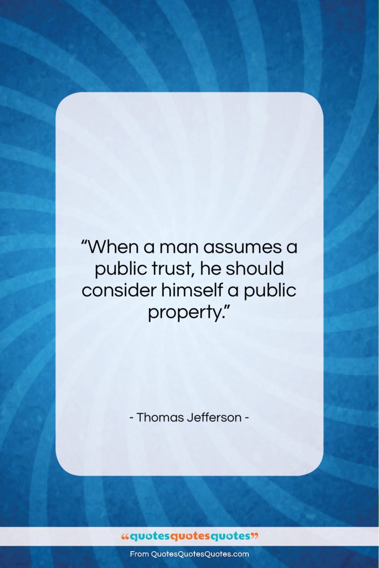Thomas Jefferson quote: “When a man assumes a public trust…”- at QuotesQuotesQuotes.com