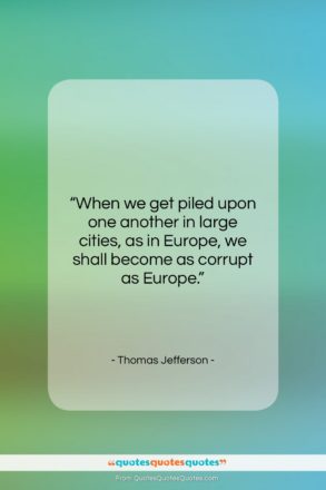 Thomas Jefferson quote: “When we get piled upon one another…”- at QuotesQuotesQuotes.com