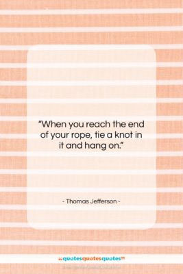 Thomas Jefferson quote: “When you reach the end of your…”- at QuotesQuotesQuotes.com