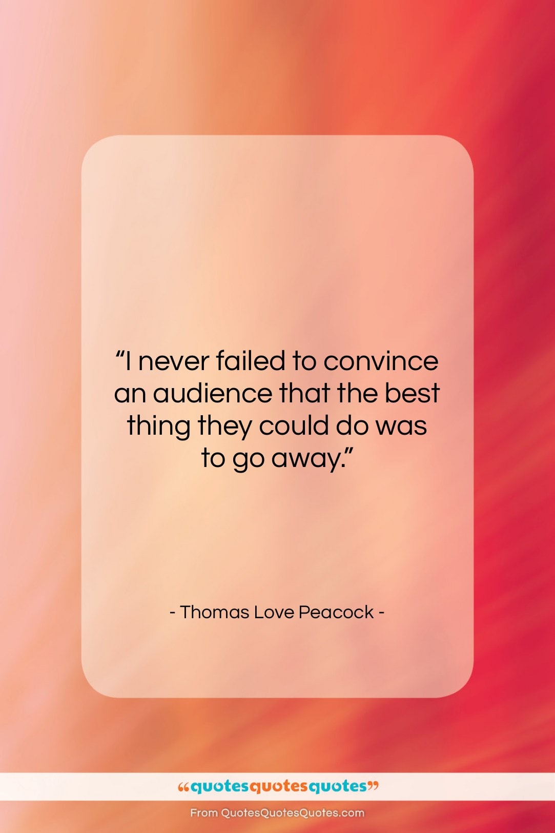 Thomas Love Peacock quote: “I never failed to convince an audience…”- at QuotesQuotesQuotes.com