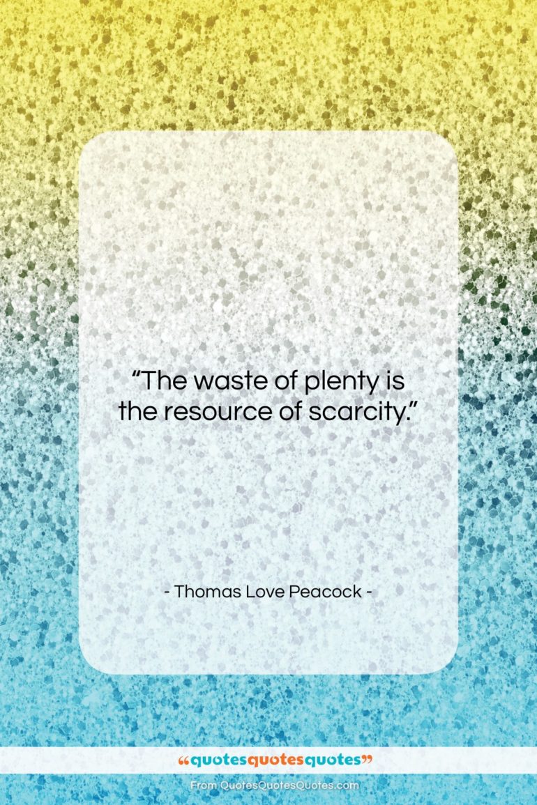 Thomas Love Peacock quote: “The waste of plenty is the resource…”- at QuotesQuotesQuotes.com