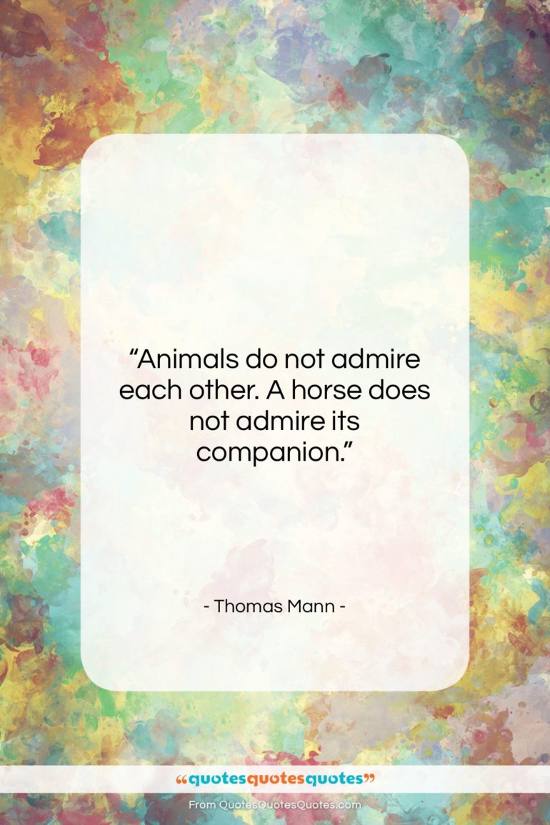 Thomas Mann quote: “Animals do not admire each other. A…”- at QuotesQuotesQuotes.com