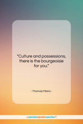 Thomas Mann quote: “Culture and possessions, there is the bourgeoisie…”- at QuotesQuotesQuotes.com