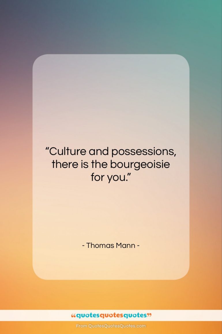 Thomas Mann quote: “Culture and possessions, there is the bourgeoisie…”- at QuotesQuotesQuotes.com