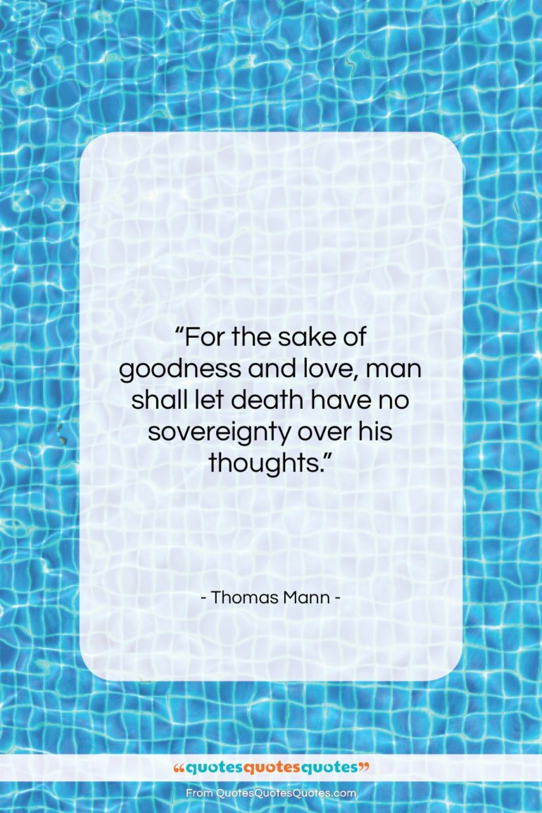 Thomas Mann quote: “For the sake of goodness and love,…”- at QuotesQuotesQuotes.com