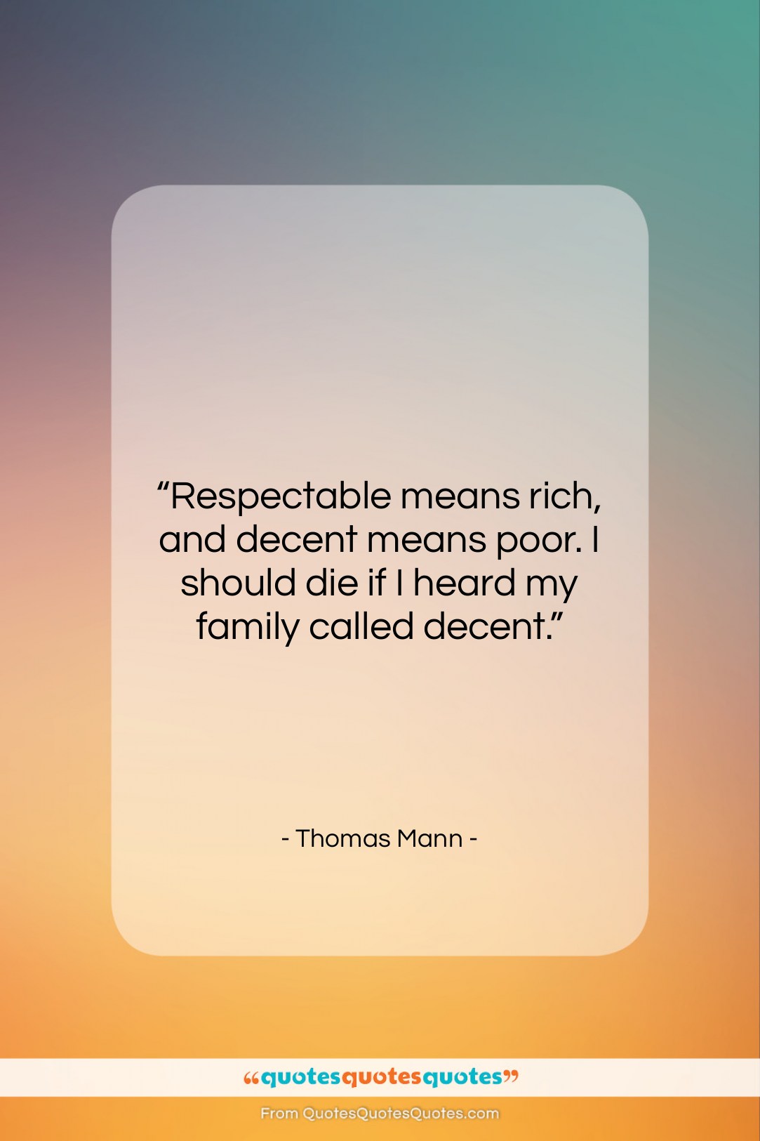 Thomas Mann quote: “Respectable means rich, and decent means poor….”- at QuotesQuotesQuotes.com