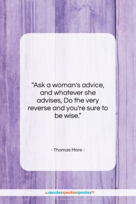 Thomas More quote: “Ask a woman’s advice, and whatever she…”- at QuotesQuotesQuotes.com