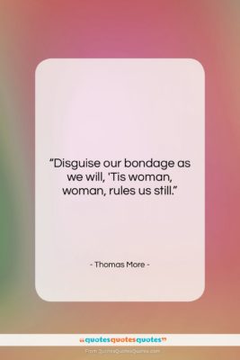Thomas More quote: “Disguise our bondage as we will, ‘Tis…”- at QuotesQuotesQuotes.com