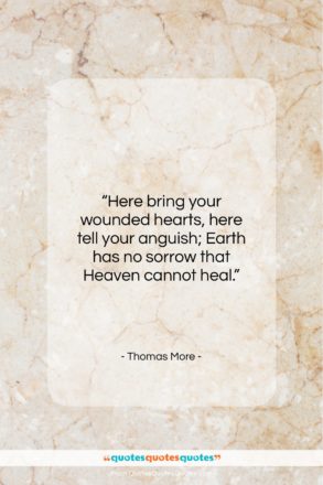 Thomas More quote: “Here bring your wounded hearts, here tell…”- at QuotesQuotesQuotes.com