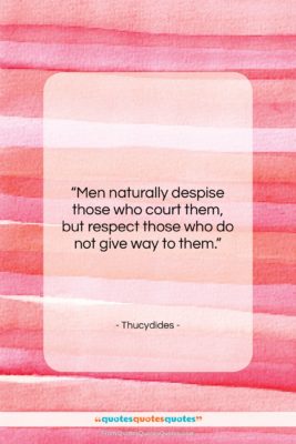 Thucydides quote: “Men naturally despise those who court them,…”- at QuotesQuotesQuotes.com