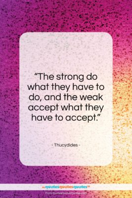 Thucydides quote: “The strong do what they have to do…”- at QuotesQuotesQuotes.com